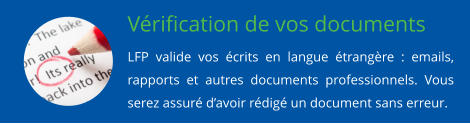 Vérification de vos documents LFP valide vos écrits en langue étrangère : emails, rapports et autres documents professionnels. Vous serez assuré d’avoir rédigé un document sans erreur.