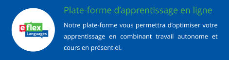 Plate-forme dapprentissage en ligne Notre plate-forme vous permettra doptimiser votre apprentissage en combinant travail autonome et cours en prsentiel.