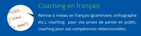 Coaching en franais Remise  niveau en franais (grammaire, orthographe etc.), coaching  pour vos prises de parole en public, coaching pour vos comptences rdactionnelles.