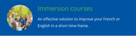 Immersion courses An effective solution to improve your French or English in a short time frame.