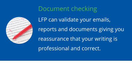 Document checking LFP can validate your emails, reports and documents giving you reassurance that your writing is professional and correct.