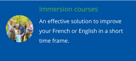 Immersion courses An effective solution to improve your French or English in a short time frame.