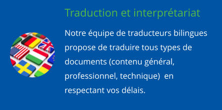 Traduction et interprtariat Notre quipe de traducteurs bilingues propose de traduire tous types de documents (contenu gnral, professionnel, technique)  en respectant vos dlais.