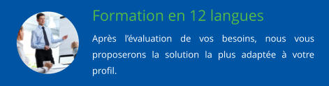 Formation en 12 langues Aprs lvaluation de vos besoins, nous vous proposerons la solution la plus adapte  votre profil.